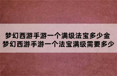 梦幻西游手游一个满级法宝多少金 梦幻西游手游一个法宝满级需要多少